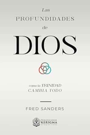 Las profundidades de Dios: Cómo la trinidad cambia todo