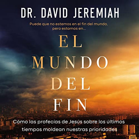 El mundo del fin: Cómo las profecías de Jesús sobre los últimos tiempos moldean nuestras prioridades-  David Jeremiah