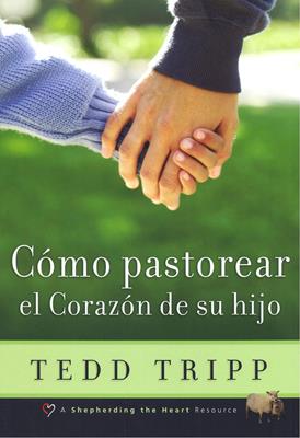 Cómo Pastorear el Corazón de Su Hijo - Tedd Tripp