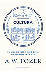 Cultura: La vida en este mundo como ciudadanos del cielo A.W Tozer