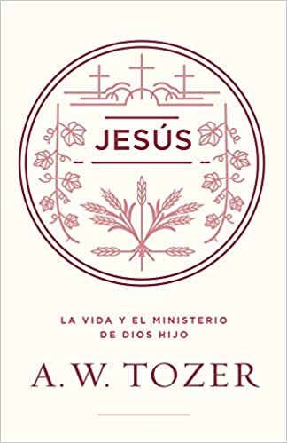 Jesús: La vida y el ministerio de Dios Hijo- A.W. Tozer