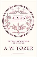 Jesús: La vida y el ministerio de Dios Hijo- A.W. Tozer