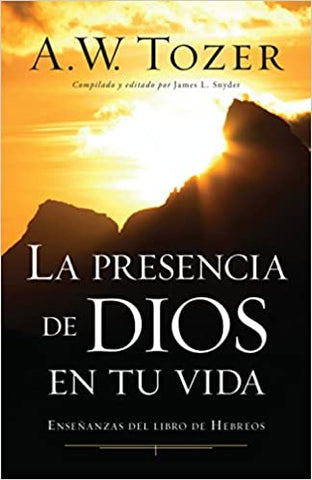 La presencia de Dios en tu vida: Enseñanzas del libro de Hebreos- A.W. Tozer