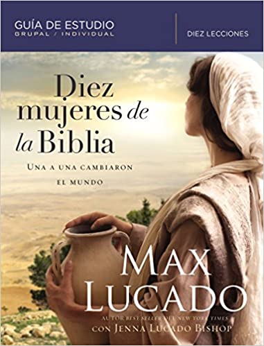 Diez mujeres de la Biblia: Guía de estudio- Max Lucado