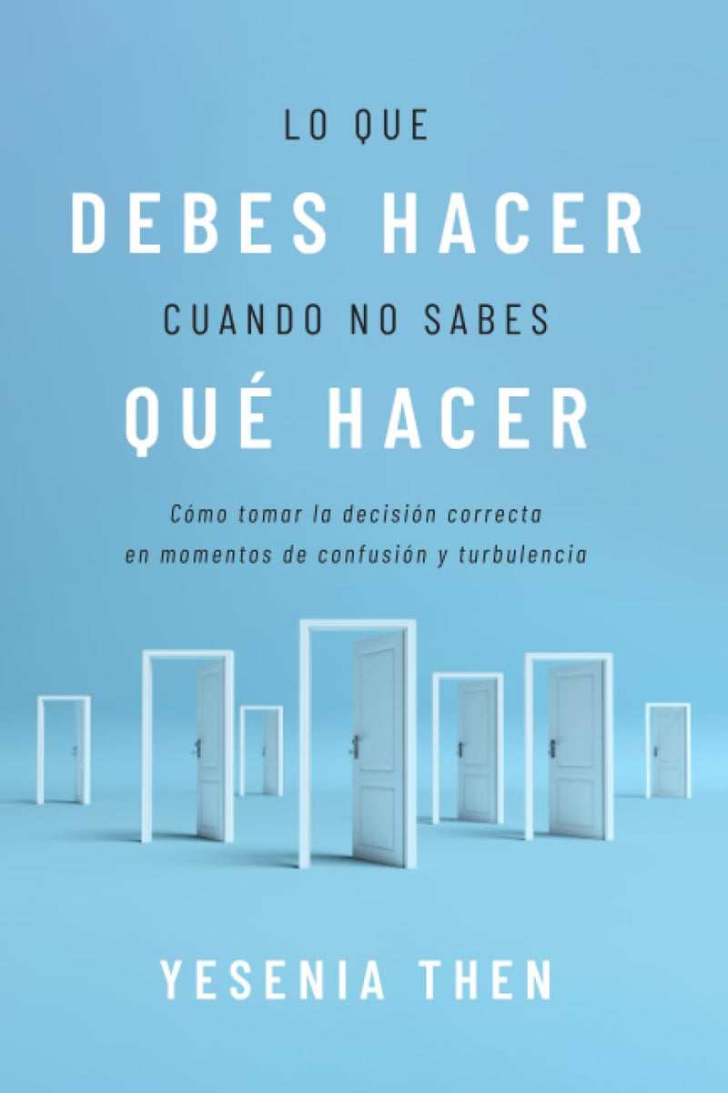 Lo que debes hacer, cuando no sabes que hacer: Como tomar la decision correcta en momentos de confusion y turbulencia- Yesenia Then