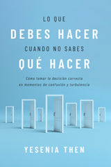 Lo que debes hacer, cuando no sabes que hacer: Como tomar la decision correcta en momentos de confusion y turbulencia- Yesenia Then