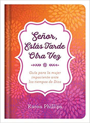 Señor, estás tarde otra vez: Guía para la mujer impaciente ante los tiempos de Dios - Karon Phillips