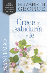 Crece en sabiduría y fe/ Santiago- Elizabeth George