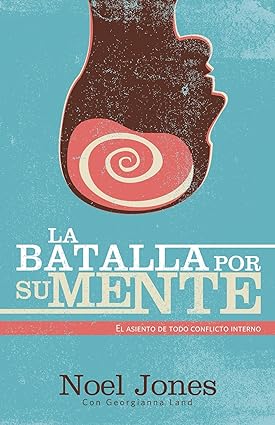 La batalla por su mente: El asiento de todo conflicto interno- Noell Jones