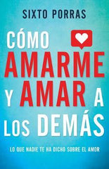 Cómo Amarme Y Amar a Los Demás - Sixto Porras