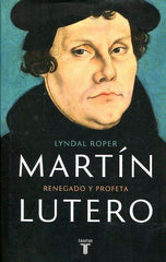 Martín Lutero: Renegado y profeta - Lyndal Roper