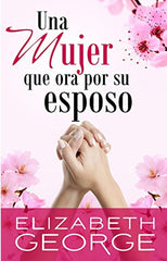 Una mujer que ora por su esposo - Elizabeth George